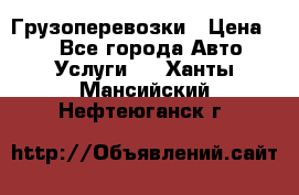 Грузоперевозки › Цена ­ 1 - Все города Авто » Услуги   . Ханты-Мансийский,Нефтеюганск г.